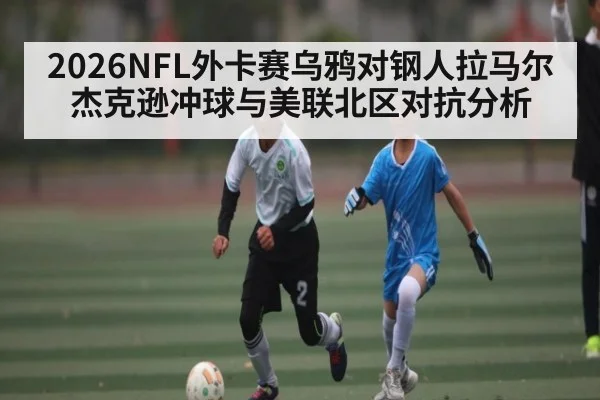 2026NFL外卡赛乌鸦对钢人拉马尔杰克逊冲球与美联北区对抗分析